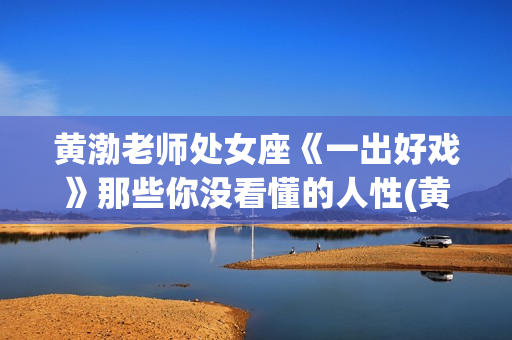 黄渤老师处女座《一出好戏》那些你没看懂的人性(黄渤什么座)