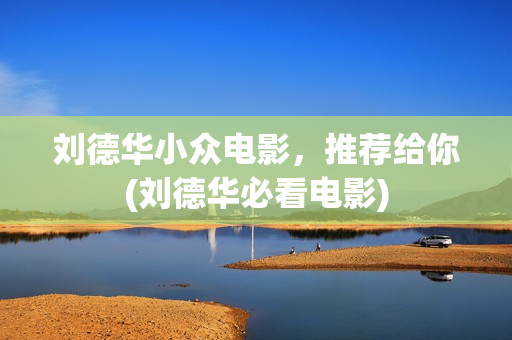 刘德华小众电影，推荐给你(刘德华必看电影)