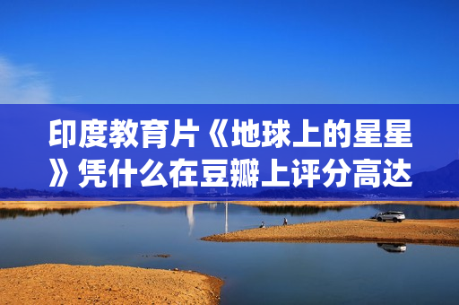 印度教育片《地球上的星星》凭什么在豆瓣上评分高达8.9？(印度教育电视剧)