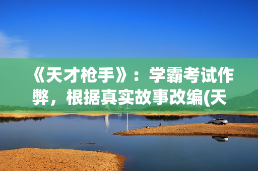 《天才枪手》：学霸考试作弊，根据真实故事改编(天才枪手国语版电影观看免费)
