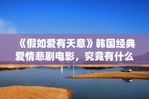 《假如爱有天意》韩国经典爱情悲剧电影，究竟有什么魔力？(假如爱有天意李健)