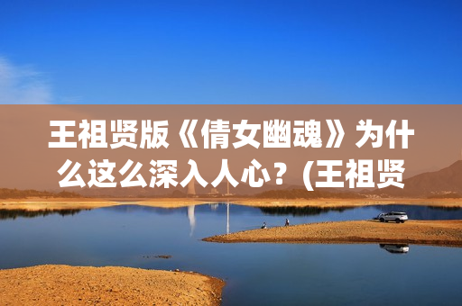 王祖贤版《倩女幽魂》为什么这么深入人心？(王祖贤《倩女幽魂》)