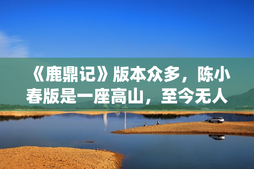 《鹿鼎记》版本众多，陈小春版是一座高山，至今无人超越(《鹿鼎记》版本大全)