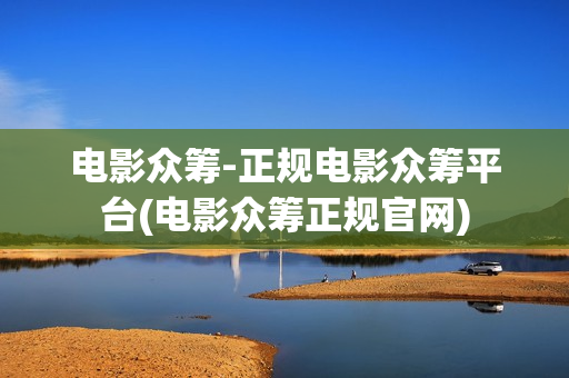 电影众筹-正规电影众筹平台(电影众筹正规官网)