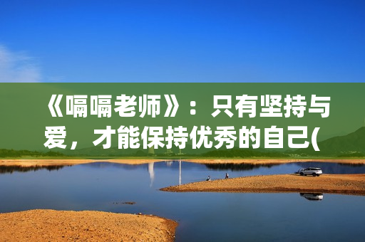 《嗝嗝老师》:只有坚持与爱,才能保持优秀的自己(嗝嗝老师美国原版叫啥) 《嗝嗝老师》:只有坚持与爱,才能保持优秀的自己(嗝嗝老师美国原版叫啥)