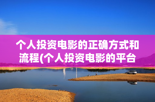 个人投资电影的正确方式和流程(个人投资电影的平台)