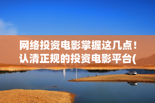 网络投资电影掌握这几点!认清正规的投资电影平台(投资网络电影可靠吗) 网络投资电影掌握这几点!认清正规的投资电影平台(投资网络电影可靠吗)