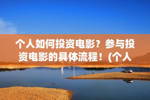 个人如何投资电影？参与投资电影的具体流程！(个人如何投资电商)