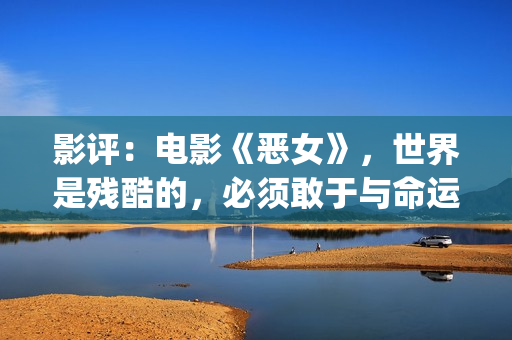 影评：电影《恶女》，世界是残酷的，必须敢于与命运抗衡(电影恶行在线播放)