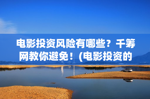 电影投资风险有哪些？千筹网教你避免！(电影投资的风险)