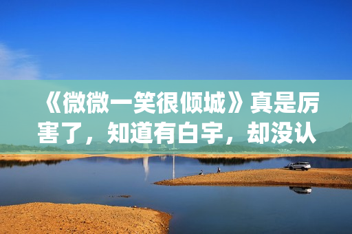 《微微一笑很倾城》真是厉害了，知道有白宇，却没认出李现！(微微一笑很倾城全集免费观看超清)