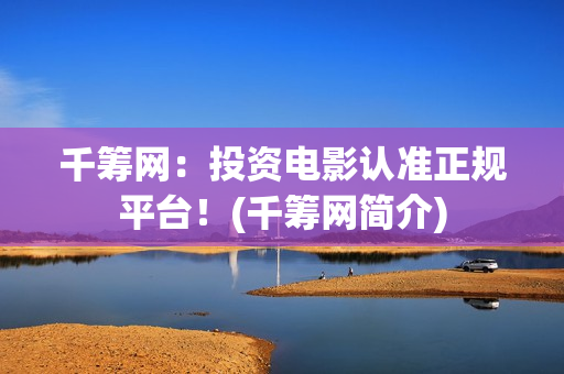 千筹网：投资电影认准正规平台！(千筹网简介)