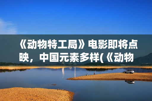 《动物特工局》电影即将点映,中国元素多样(《动物特工局》英语版) 《动物特工局》电影即将点映,中国元素多样(《动物特工局》英语版)