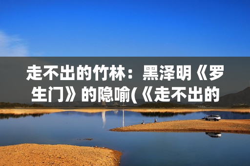 走不出的竹林：黑泽明《罗生门》的隐喻(《走不出的风景》)