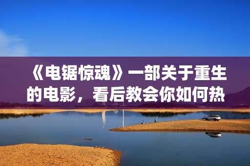 《电锯惊魂》一部关于重生的电影，看后教会你如何热爱生命与生活(《电锯惊魂》1)