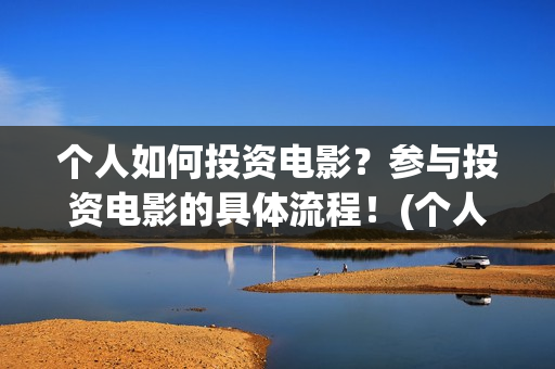 个人如何投资电影？参与投资电影的具体流程！(个人如何投资电力公司)