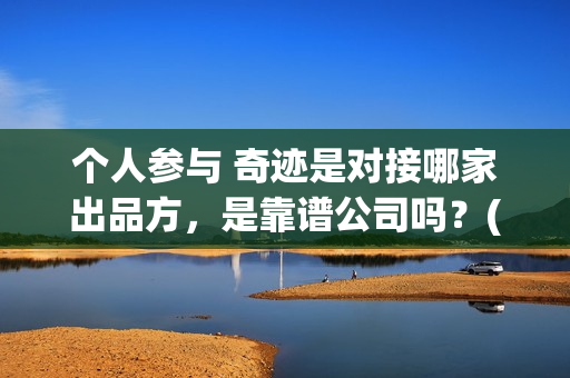 个人参与 奇迹是对接哪家出品方，是靠谱公司吗？(个人参与 奇迹的成语)