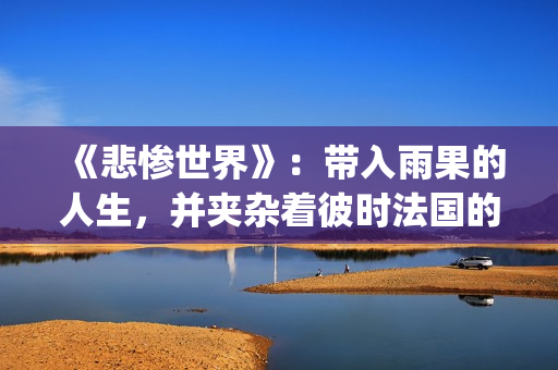 《悲惨世界》：带入雨果的人生，并夹杂着彼时法国的风起云涌(悲惨世界的作者)