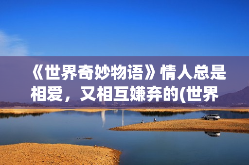 《世界奇妙物语》情人总是相爱，又相互嫌弃的(世界奇妙物语35周年特别篇)