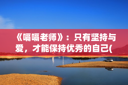 《嗝嗝老师》：只有坚持与爱，才能保持优秀的自己(嗝嗝老师电影中文版)