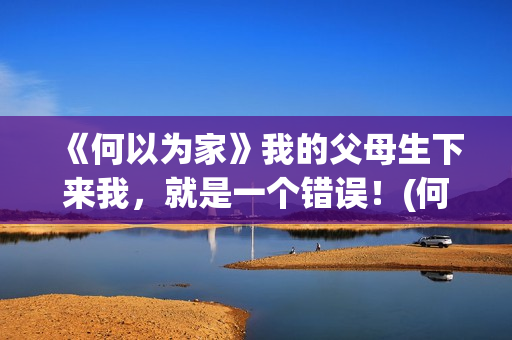 《何以为家》我的父母生下来我，就是一个错误！(何以为家原版)