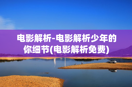 电影解析-电影解析少年的你细节(电影解析免费)