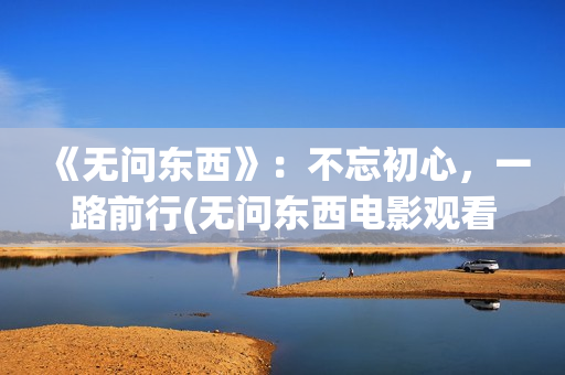 《无问东西》：不忘初心，一路前行(无问东西电影观看)