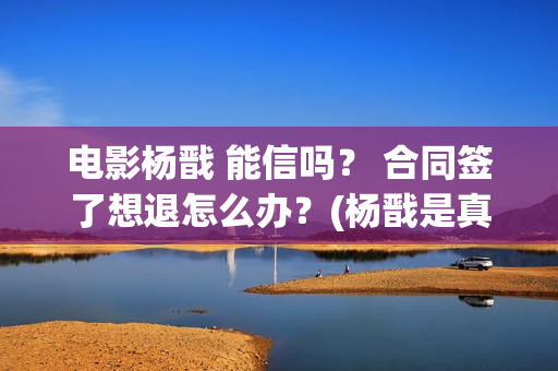 电影杨戬 能信吗？ 合同签了想退怎么办？(杨戬是真的吗)