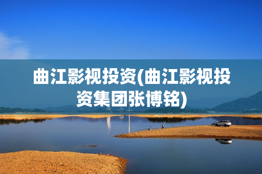 曲江影视投资(曲江影视投资集团张博铭)