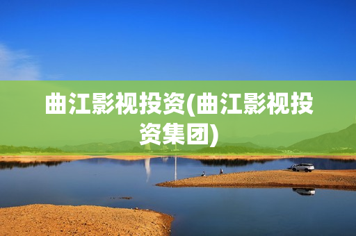曲江影视投资(曲江影视投资集团)