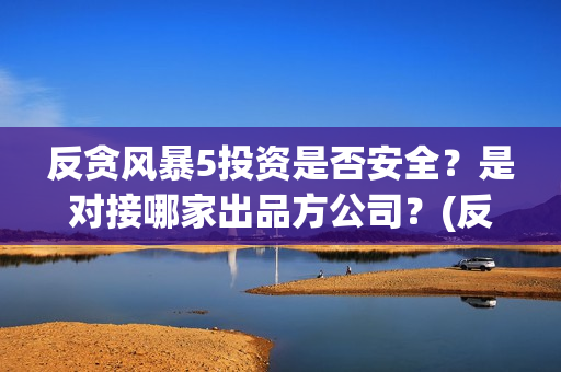 反贪风暴5投资是否安全？是对接哪家出品方公司？(反贪风暴5出品公司)