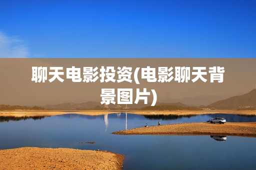 聊天电影投资(电影聊天背景图片)