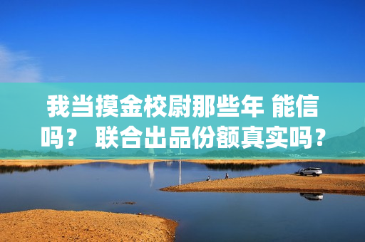 我当摸金校尉那些年 能信吗？ 联合出品份额真实吗？(我当摸金校尉那些年陈坨子怎么了)