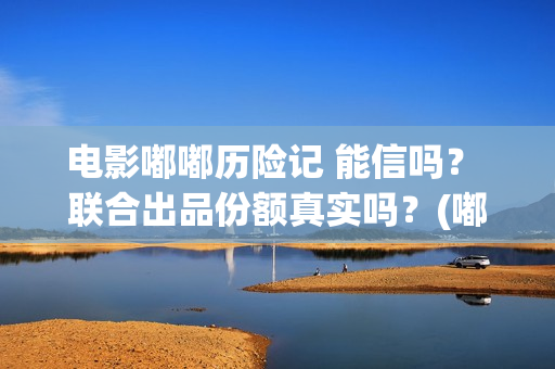 电影嘟嘟历险记 能信吗？ 联合出品份额真实吗？(嘟嘟历险记动画片全集)
