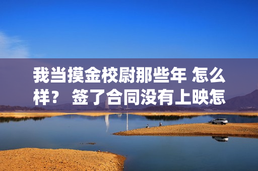 我当摸金校尉那些年 怎么样？ 签了合同没有上映怎么办？(我当摸金校尉结局知乎)