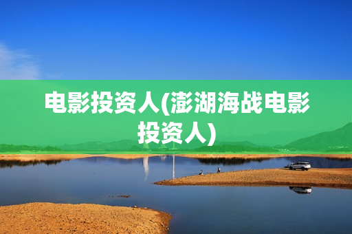 电影投资人(澎湖海战电影投资人)