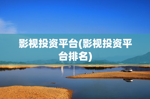 影视投资平台(影视投资平台排名)