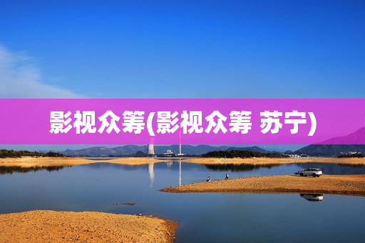 影视众筹(影视众筹 苏宁)