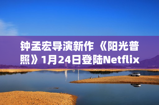钟孟宏导演新作 《阳光普照》1月24日登陆Netflix(钟孟宏导演新作品有哪些)