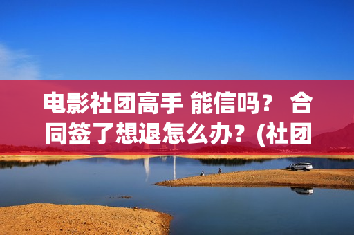 电影社团高手 能信吗？ 合同签了想退怎么办？(社团高手电影演员名单)