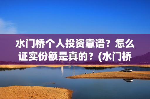 水门桥个人投资靠谱？怎么证实份额是真的？(水门桥在哪儿)