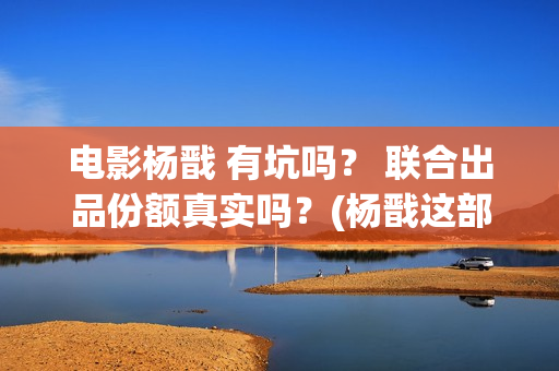 电影杨戬 有坑吗？ 联合出品份额真实吗？(杨戬这部电影)