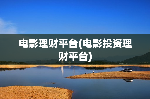 电影理财平台(电影投资理财平台)