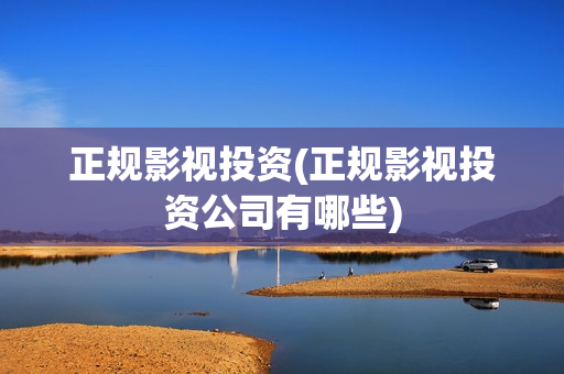 正规影视投资(正规影视投资公司有哪些)