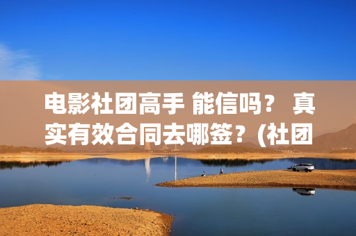电影社团高手 能信吗？ 真实有效合同去哪签？(社团电影排名)