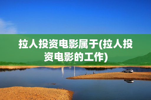 拉人投资电影属于(拉人投资电影的工作)