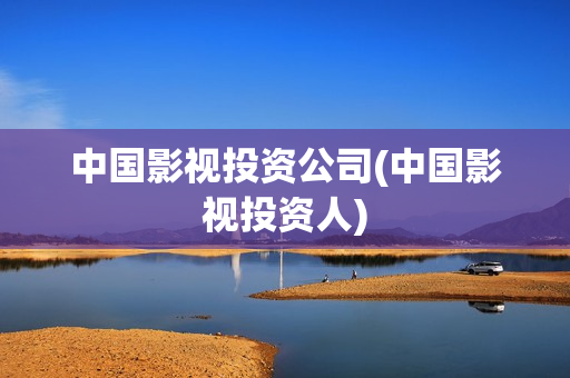 中国影视投资公司(中国影视投资人)