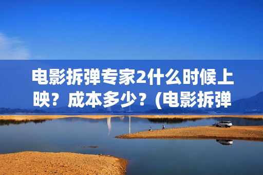 电影拆弹专家2什么时候上映？成本多少？(电影拆弹专家2粤语在线观看)