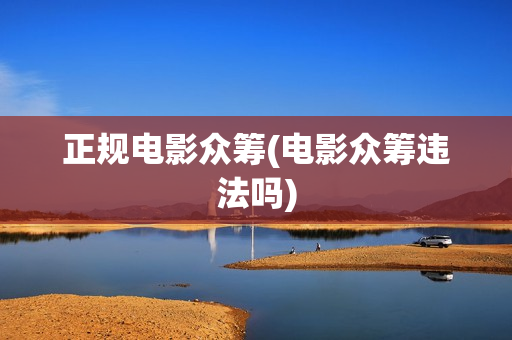 正规电影众筹(电影众筹违法吗)