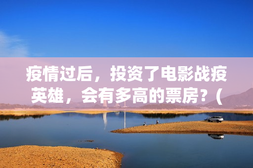 疫情过后，投资了电影战疫英雄，会有多高的票房？(疫情之后最大的投资机遇)